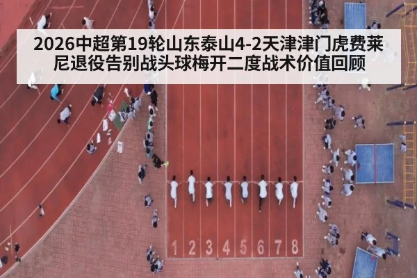2026中超第19轮山东泰山4-2天津津门虎费莱尼退役告别战头球梅开二度战术价值回顾