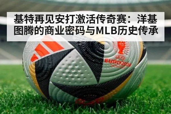基特再见安打激活传奇赛：洋基图腾的商业密码与MLB历史传承