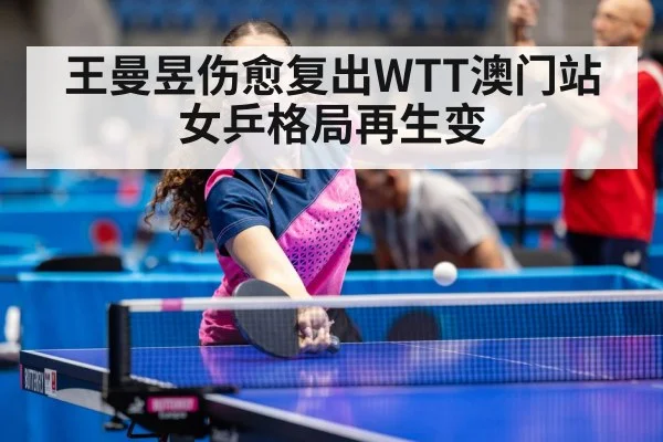 王曼昱伤愈复出WTT澳门站 女乒格局再生变