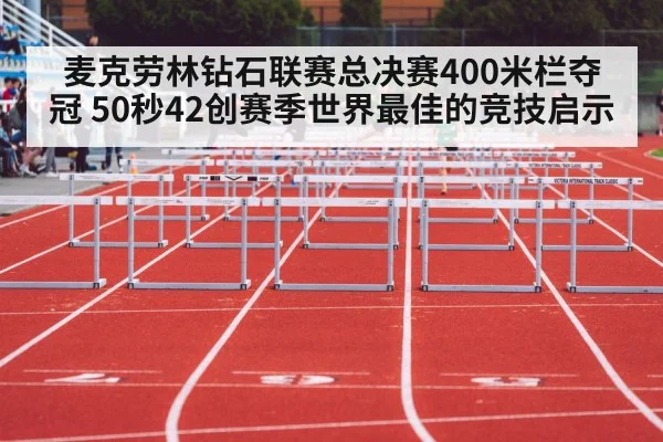 麦克劳林钻石联赛总决赛400米栏夺冠 50秒42创赛季世界最佳的竞技启示